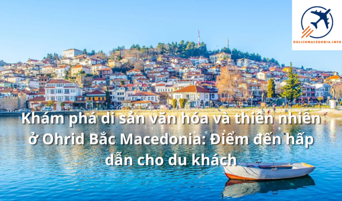 Khám phá di sản văn hóa và thiên nhiên ở Ohrid Bắc Macedonia: Điểm đến hấp dẫn cho du khách