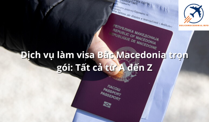 Dịch vụ làm visa Bắc Macedonia trọn gói: Tất cả từ A đến Z