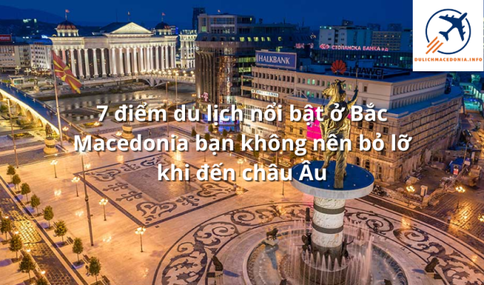 7 điểm du lịch nổi bật ở Bắc Macedonia bạn không nên bỏ lỡ khi đến châu Âu