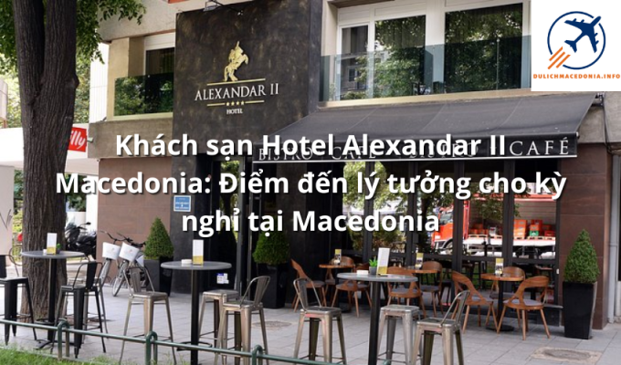 Khách sạn Hotel Alexandar II Macedonia: Điểm đến lý tưởng cho kỳ nghỉ tại Macedonia