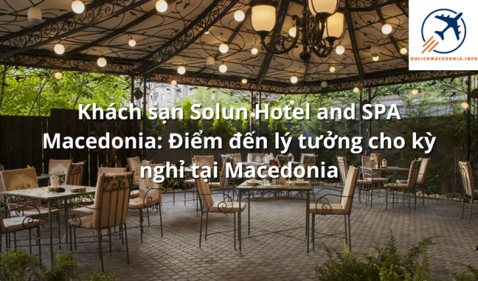 Khách sạn Solun Hotel and SPA Macedonia: Điểm đến lý tưởng cho kỳ nghỉ tại Macedonia