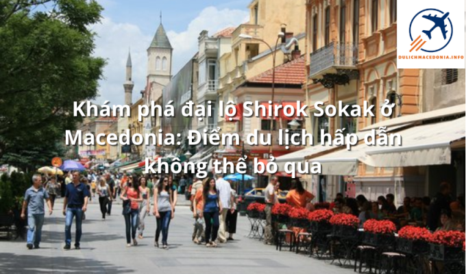 Khám phá đại lộ Shirok Sokak ở Macedonia: Điểm du lịch hấp dẫn không thể bỏ qua