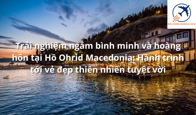 Trải nghiệm ngắm bình minh và hoàng hôn tại Hồ Ohrid Macedonia: Hành trình tới vẻ đẹp thiên nhiên tuyệt vời