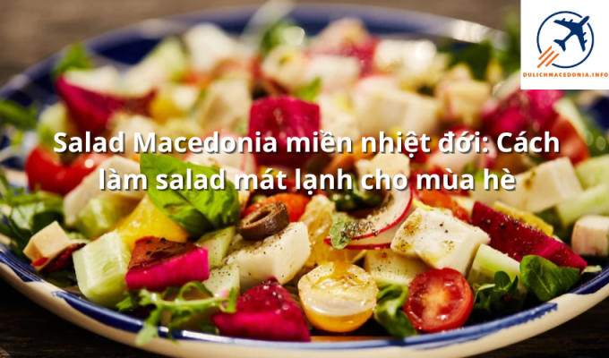 Salad Macedonia miền nhiệt đới: Cách làm salad mát lạnh cho mùa hè