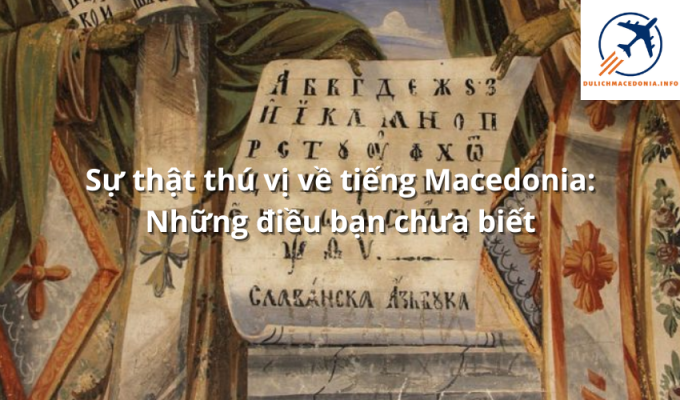 Sự thật thú vị về tiếng Macedonia: Những điều bạn chưa biết