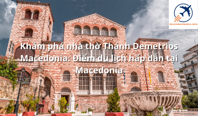 Khám phá nhà thờ Thánh Demetrios Macedonia: Điểm du lịch hấp dẫn tại Macedonia