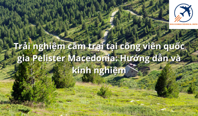 Trải nghiệm cắm trại tại công viên quốc gia Pelister Macedonia: Hướng dẫn và kinh nghiệm