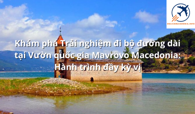 Khám phá Trải nghiệm đi bộ đường dài tại Vườn quốc gia Mavrovo Macedonia: Hành trình đầy kỳ vị