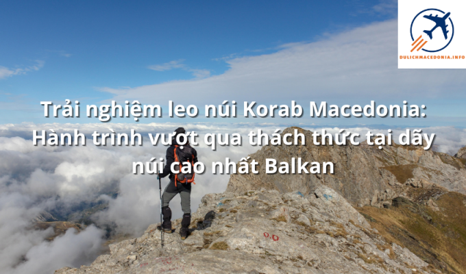 Trải nghiệm leo núi Korab Macedonia: Hành trình vượt qua thách thức tại dãy núi cao nhất Balkan